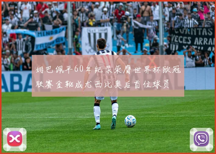 姆巴佩平60年纪录荣膺世界杯欧冠联赛金靴成尤西比奥后首位球员