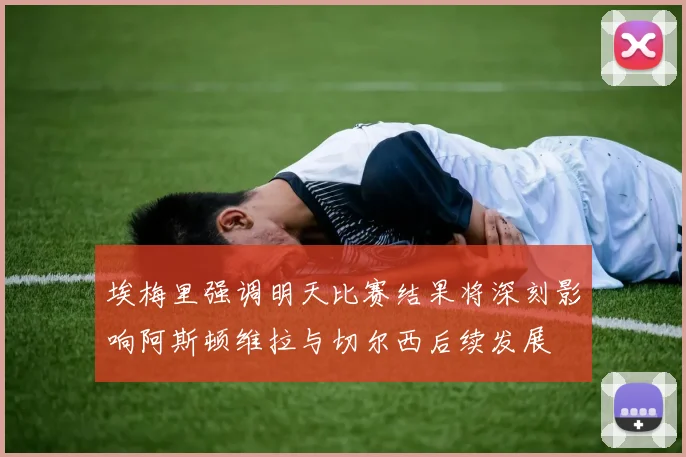 埃梅里强调明天比赛结果将深刻影响阿斯顿维拉与切尔西后续发展