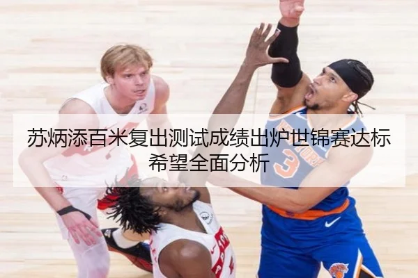 苏炳添百米复出测试成绩出炉世锦赛达标希望全面分析