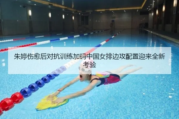 朱婷伤愈后对抗训练加码中国女排边攻配置迎来全新考验