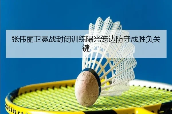 张伟丽卫冕战封闭训练曝光笼边防守成胜负关键