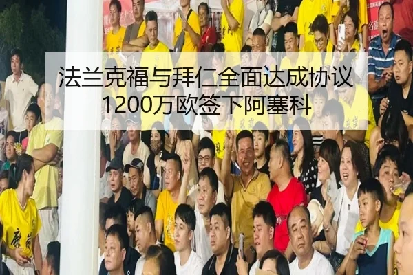 法兰克福与拜仁全面达成协议 1200万欧签下阿塞科
