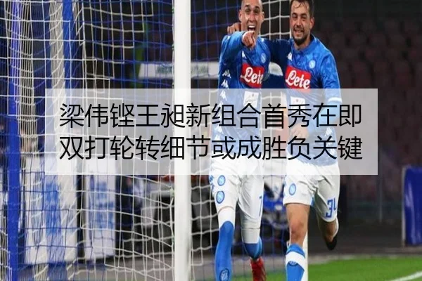 梁伟铿王昶新组合首秀在即 双打轮转细节或成胜负关键