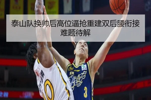 泰山队换帅后高位逼抢重建双后腰衔接难题待解