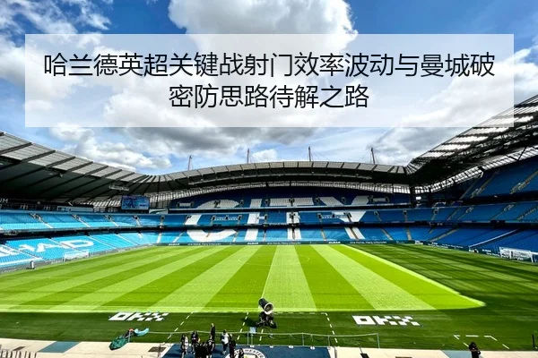 哈兰德英超关键战射门效率波动与曼城破密防思路待解之路